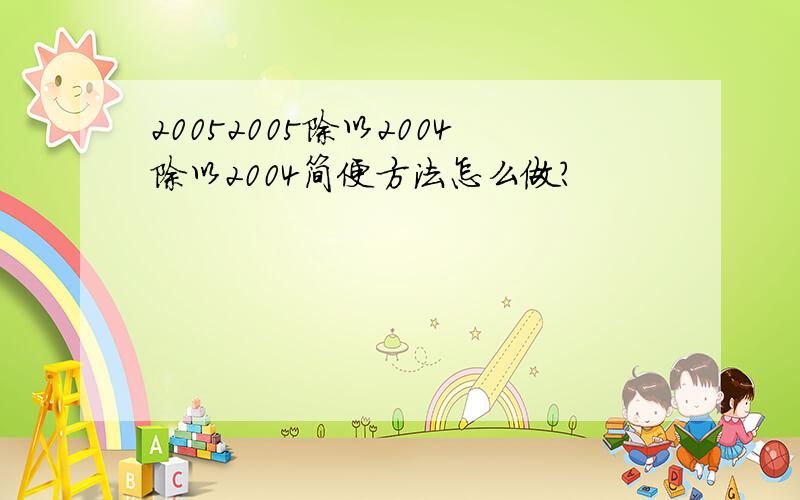 20052005除以2004除以2004简便方法怎么做?