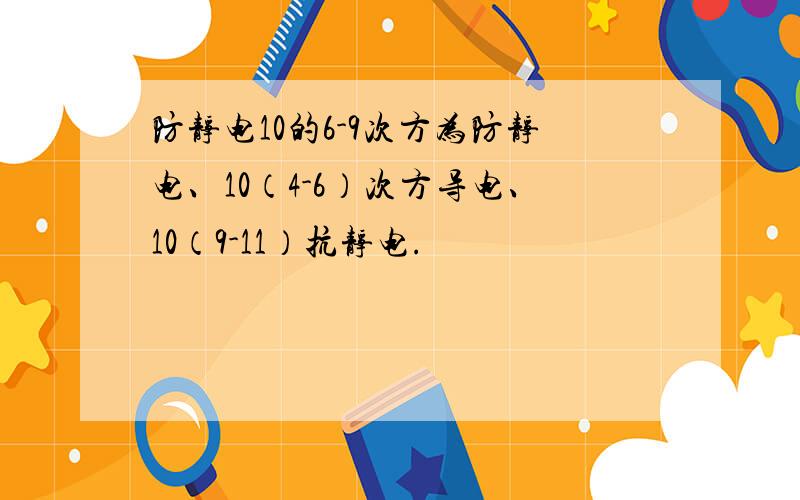 防静电10的6-9次方为防静电、10（4-6）次方导电、10（9-11）抗静电.