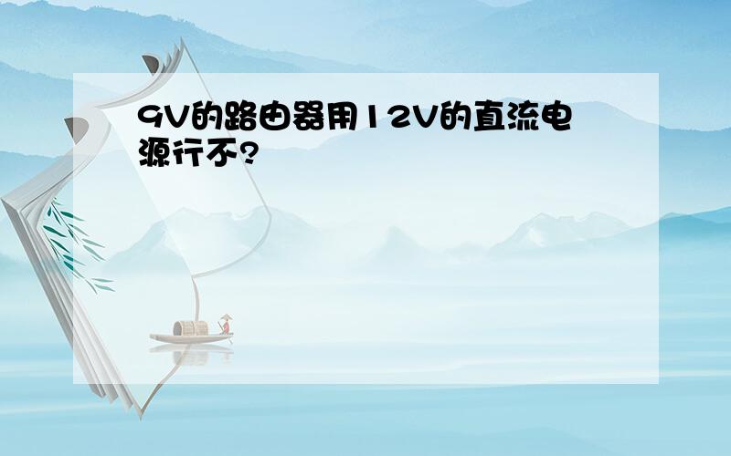 9V的路由器用12V的直流电源行不?