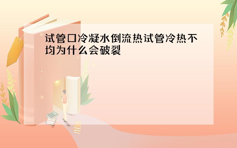 试管口冷凝水倒流热试管冷热不均为什么会破裂