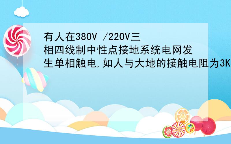 有人在380V /220V三相四线制中性点接地系统电网发生单相触电,如人与大地的接触电阻为3KΩ,求通过人体电