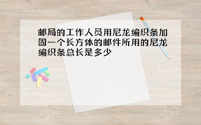 邮局的工作人员用尼龙编织条加固一个长方体的邮件所用的尼龙编织条总长是多少