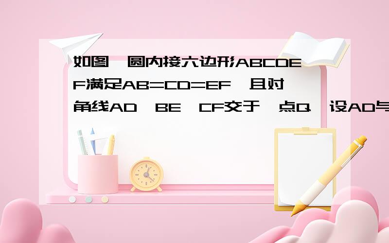 如图,圆内接六边形ABCDEF满足AB=CD=EF,且对角线AD,BE,CF交于一点Q,设AD与CE的交点