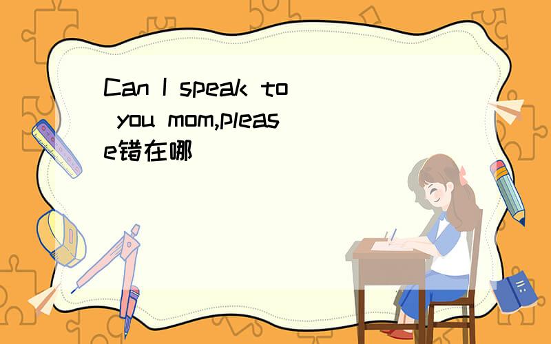 Can I speak to you mom,please错在哪