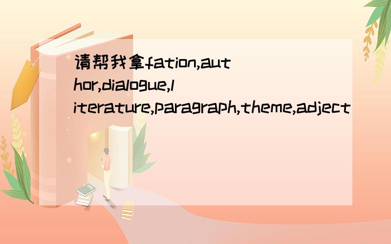 请帮我拿fation,author,dialogue,literature,paragraph,theme,adject