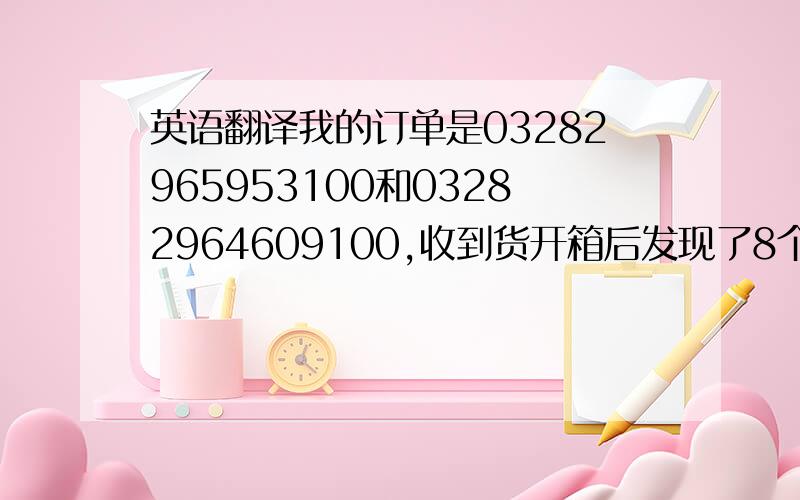 英语翻译我的订单是03282965953100和03282964609100,收到货开箱后发现了8个Burt's Bee