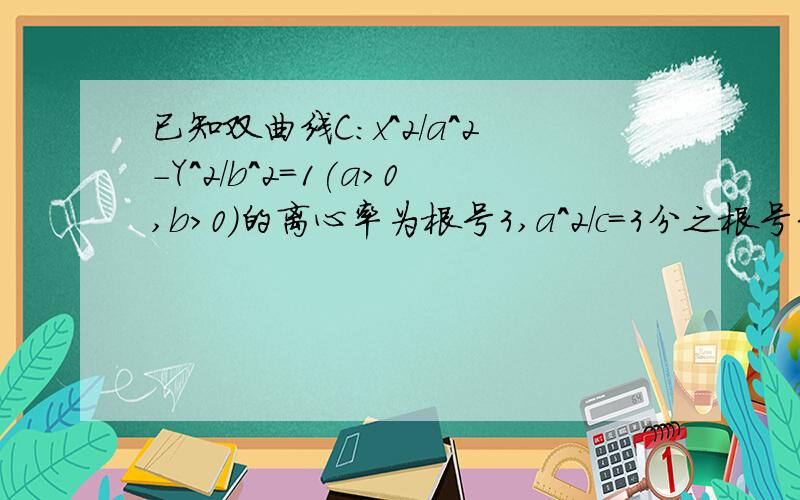 已知双曲线C:x^2/a^2-Y^2/b^2=1(a>0,b>0)的离心率为根号3,a^2/c=3分之根号3,设直线l是