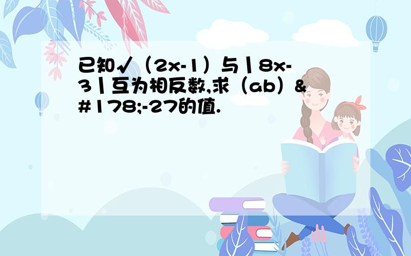 已知√（2x-1）与丨8x-3丨互为相反数,求（ab）²-27的值.