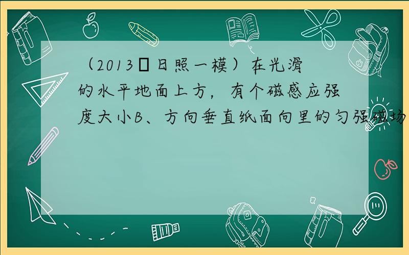 （2013•日照一模）在光滑的水平地面上方，有个磁感应强度大小B、方向垂直纸面向里的匀强磁场，如图PQ为磁场的边界．一个