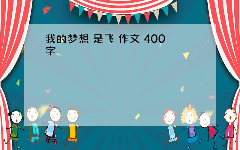 我的梦想 是飞 作文 400字