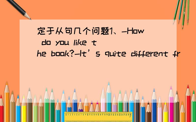 定于从句几个问题1、-How do you like the book?-It’s quite different fr