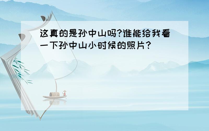 这真的是孙中山吗?谁能给我看一下孙中山小时候的照片?