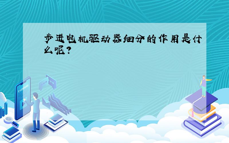 步进电机驱动器细分的作用是什么呢?