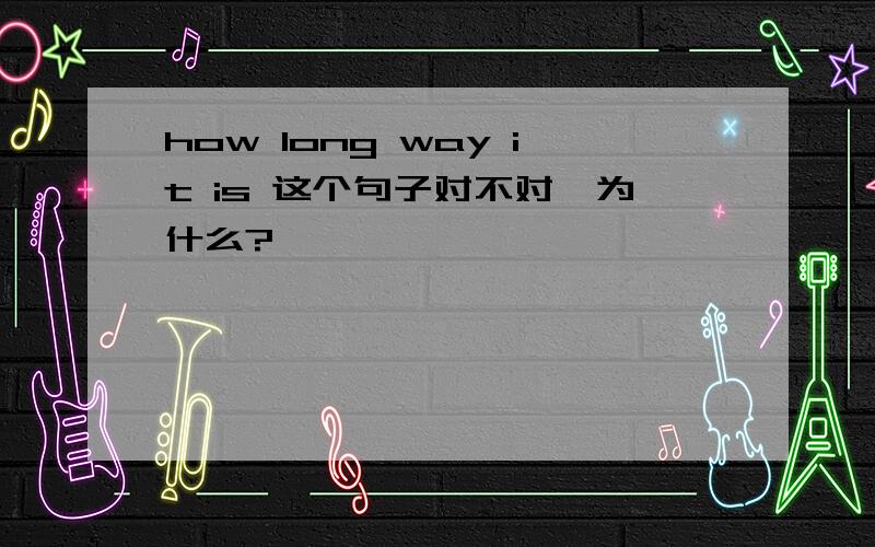 how long way it is 这个句子对不对,为什么?