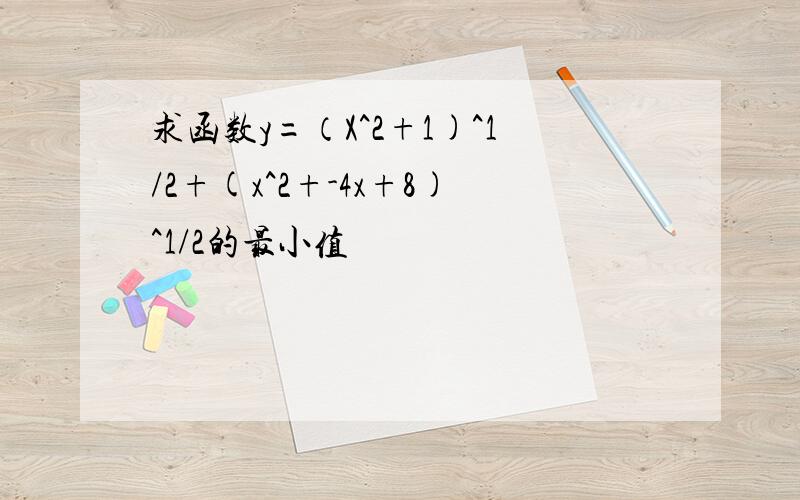 求函数y=（X^2+1)^1/2+(x^2+-4x+8)^1/2的最小值