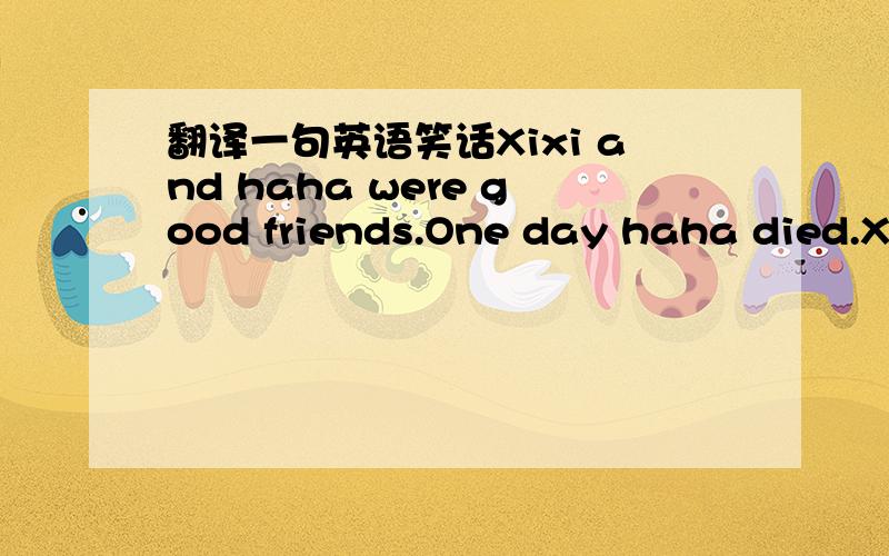 翻译一句英语笑话Xixi and haha were good friends.One day haha died.Xi