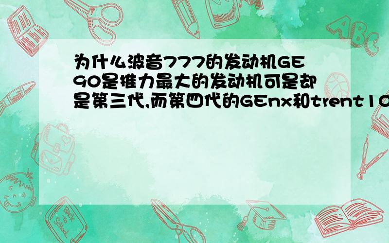 为什么波音777的发动机GE90是推力最大的发动机可是却是第三代,而第四代的GEnx和trent1000推力却并不大?