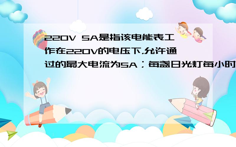 220V 5A是指该电能表工作在220V的电压下，允许通过的最大电流为5A；每盏日光灯每小时消耗的电能W=Pt