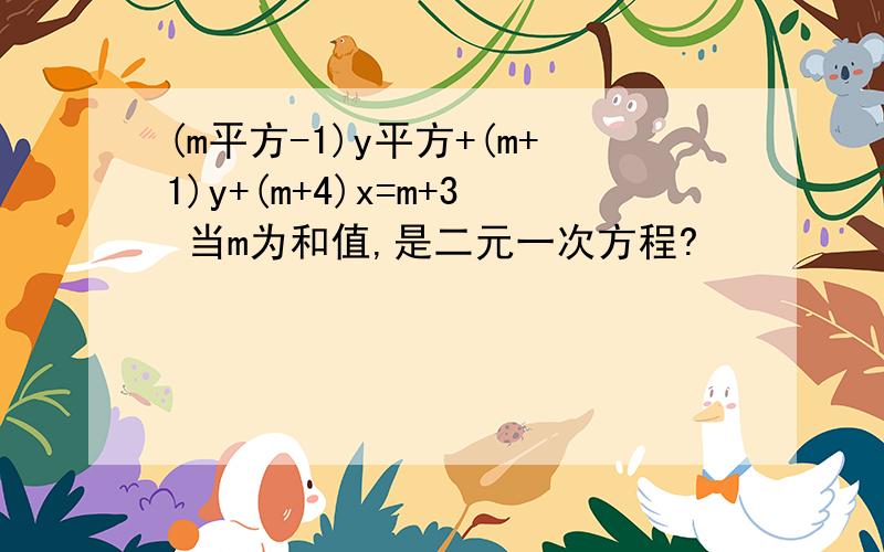 (m平方-1)y平方+(m+1)y+(m+4)x=m+3 当m为和值,是二元一次方程?