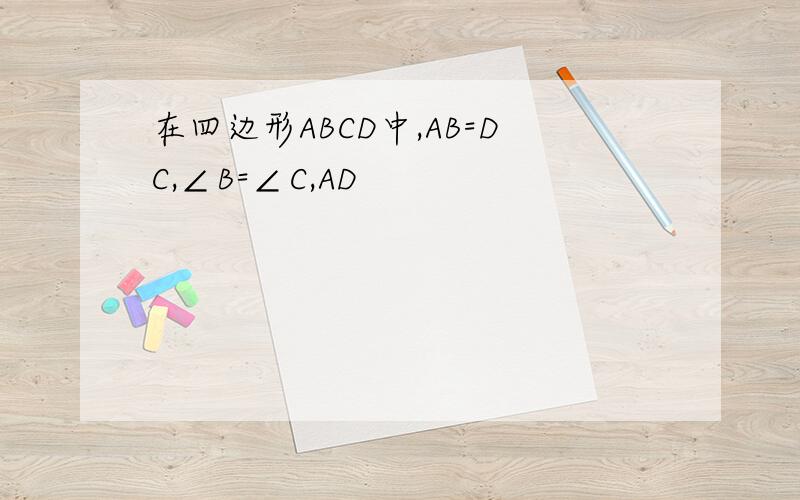 在四边形ABCD中,AB=DC,∠B=∠C,AD