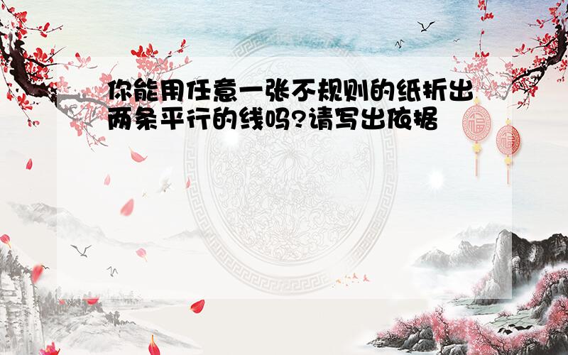 你能用任意一张不规则的纸折出两条平行的线吗?请写出依据