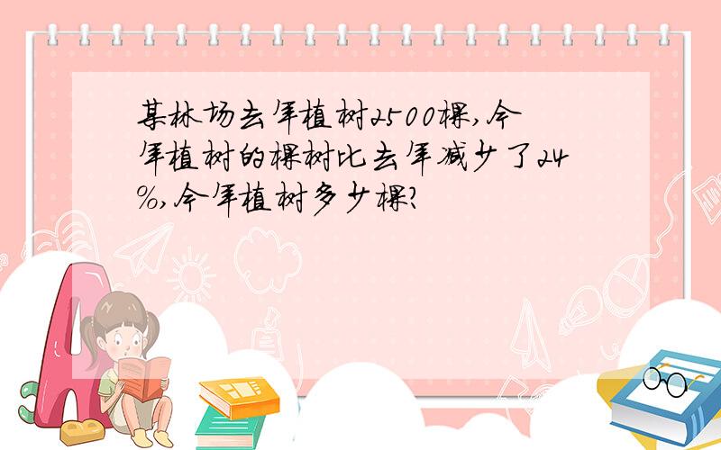 某林场去年植树2500棵,今年植树的棵树比去年减少了24%,今年植树多少棵?