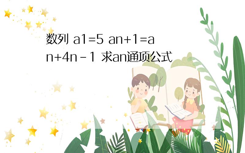 数列 a1=5 an+1=an+4n-1 求an通项公式