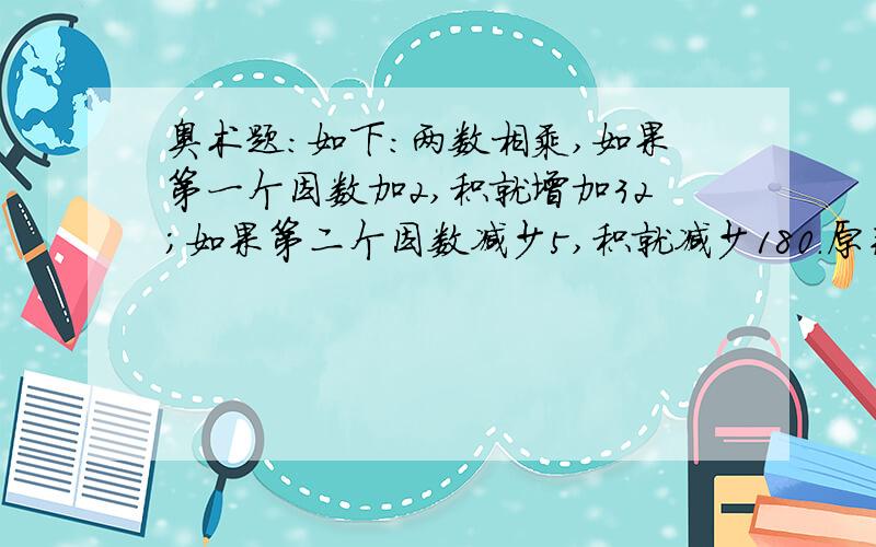 奥术题：如下：两数相乘,如果第一个因数加2,积就增加32；如果第二个因数减少5,积就减少180.原来这两个因数分别是多少