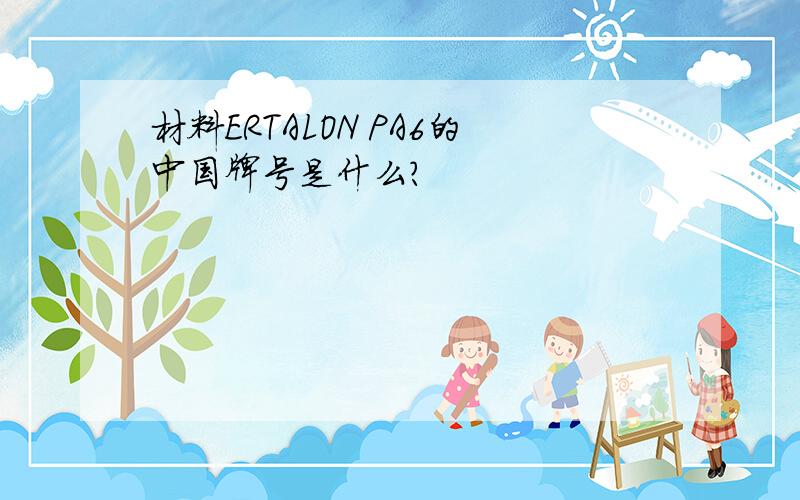 材料ERTALON PA6的中国牌号是什么?