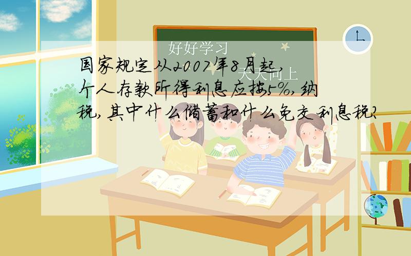 国家规定从2007年8月起,个人存款所得利息应按5%,纳税,其中什么储蓄和什么免交利息税?