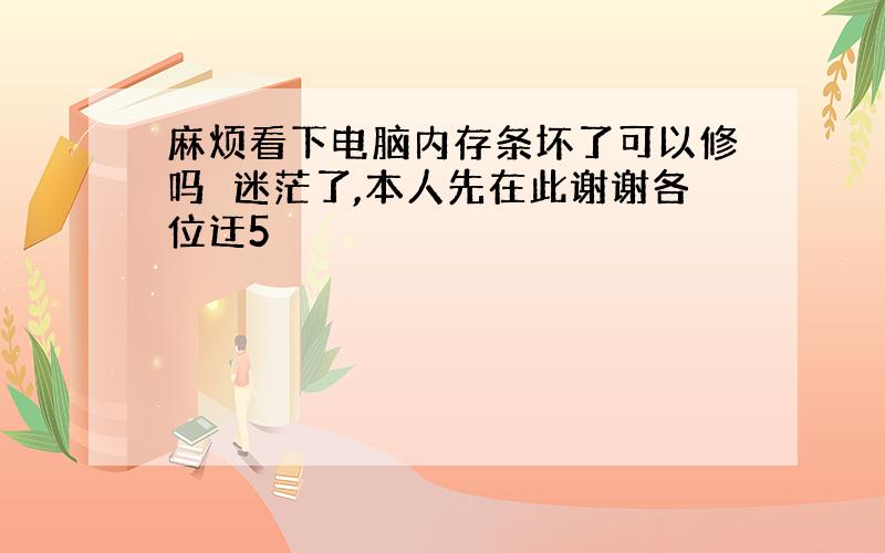 麻烦看下电脑内存条坏了可以修吗　迷茫了,本人先在此谢谢各位迂5