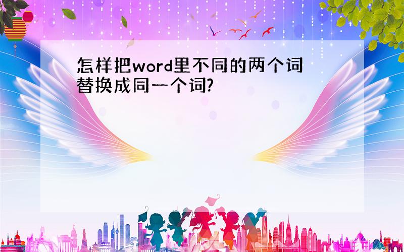 怎样把word里不同的两个词替换成同一个词?