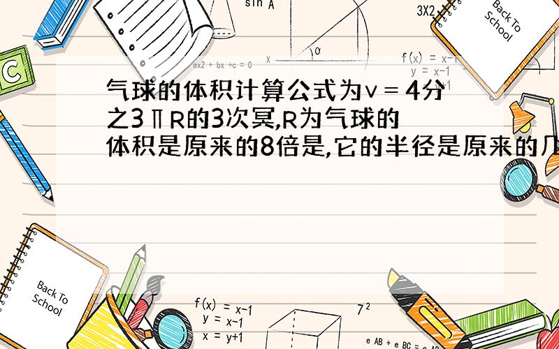 气球的体积计算公式为∨＝4分之3∏R的3次冥,R为气球的体积是原来的8倍是,它的半径是原来的几倍?