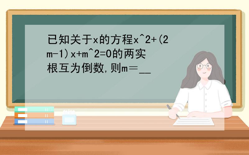 已知关于x的方程x^2+(2m-1)x+m^2=0的两实根互为倒数,则m＝__