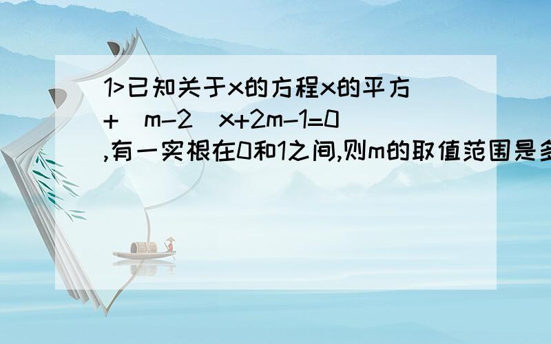 1>已知关于x的方程x的平方+(m-2)x+2m-1=0,有一实根在0和1之间,则m的取值范围是多少?