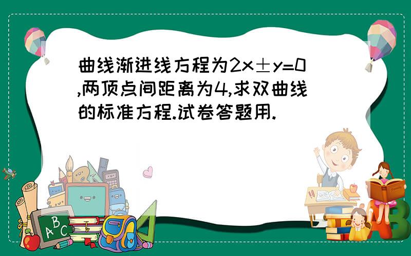 曲线渐进线方程为2x±y=0,两顶点间距离为4,求双曲线的标准方程.试卷答题用.