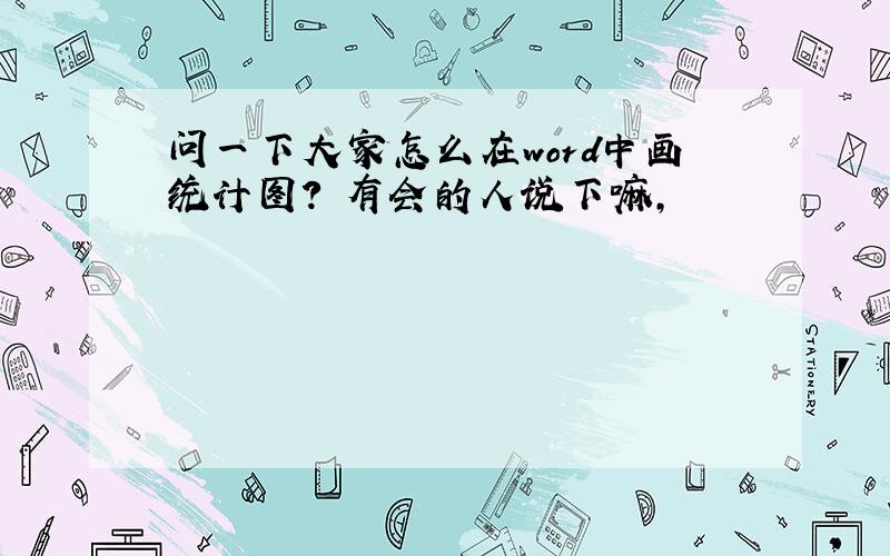 问一下大家怎么在word中画统计图?　有会的人说下嘛,