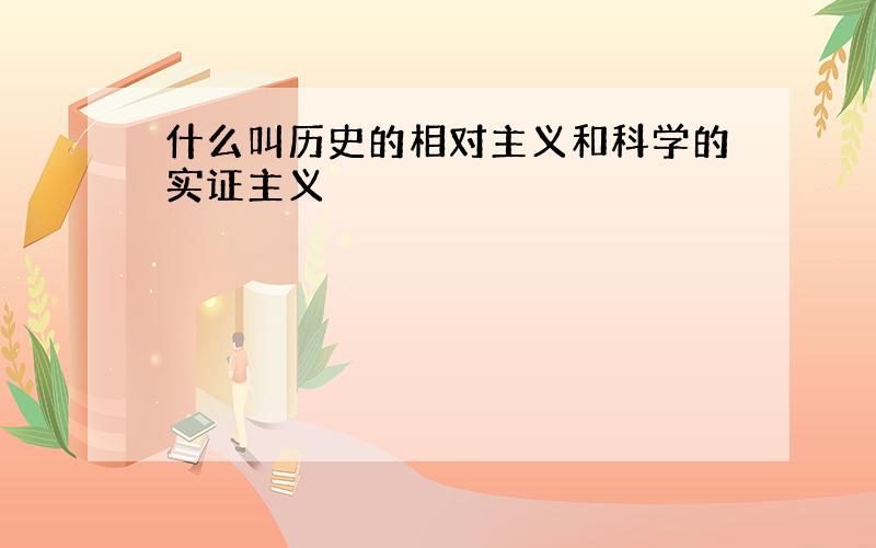 什么叫历史的相对主义和科学的实证主义