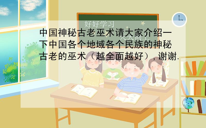 中国神秘古老巫术请大家介绍一下中国各个地域各个民族的神秘古老的巫术（越全面越好）,谢谢.