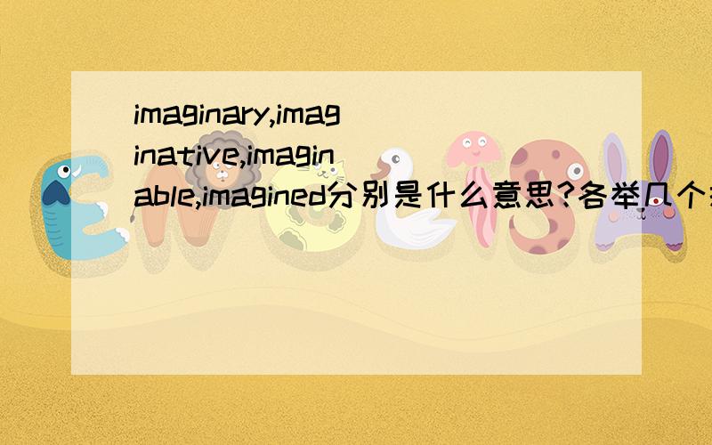 imaginary,imaginative,imaginable,imagined分别是什么意思?各举几个搭配,