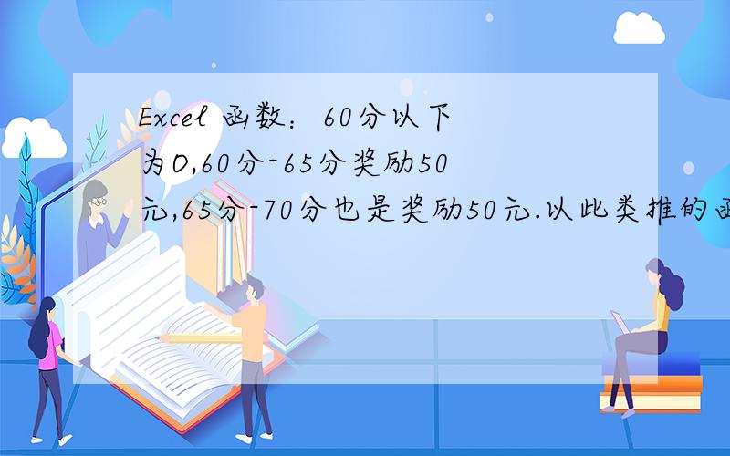 Excel 函数：60分以下为O,60分-65分奖励50元,65分-70分也是奖励50元.以此类推的函数怎么表达?