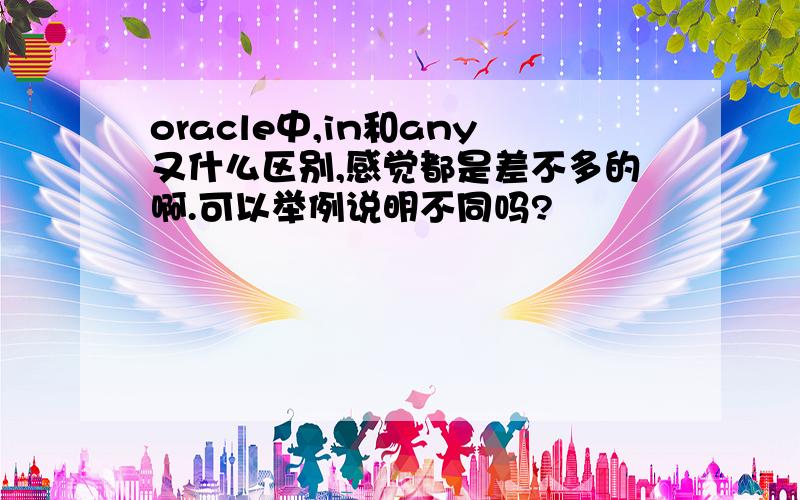 oracle中,in和any又什么区别,感觉都是差不多的啊.可以举例说明不同吗?