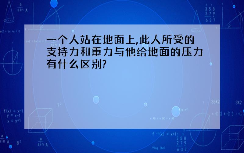 一个人站在地面上,此人所受的支持力和重力与他给地面的压力有什么区别?