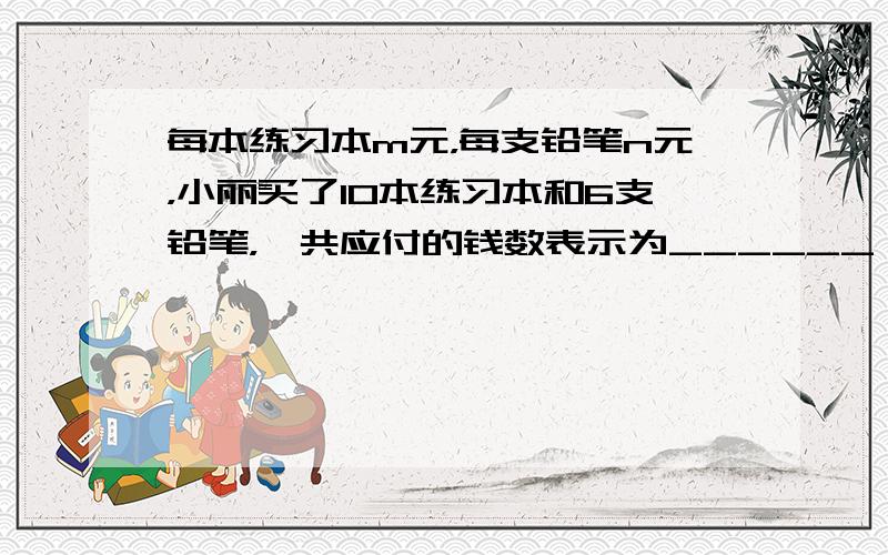 每本练习本m元，每支铅笔n元，小丽买了10本练习本和6支铅笔，一共应付的钱数表示为______．