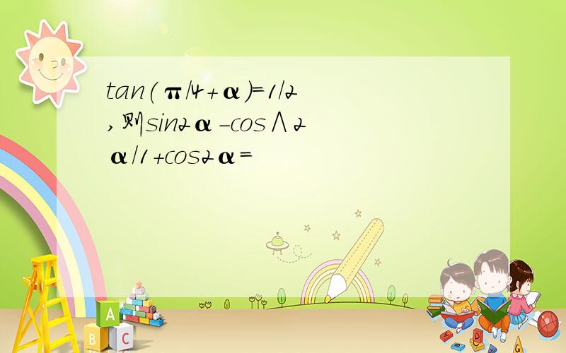 tan(π/4+α)=1/2,则sin2α-cos∧2 α/1+cos2α=