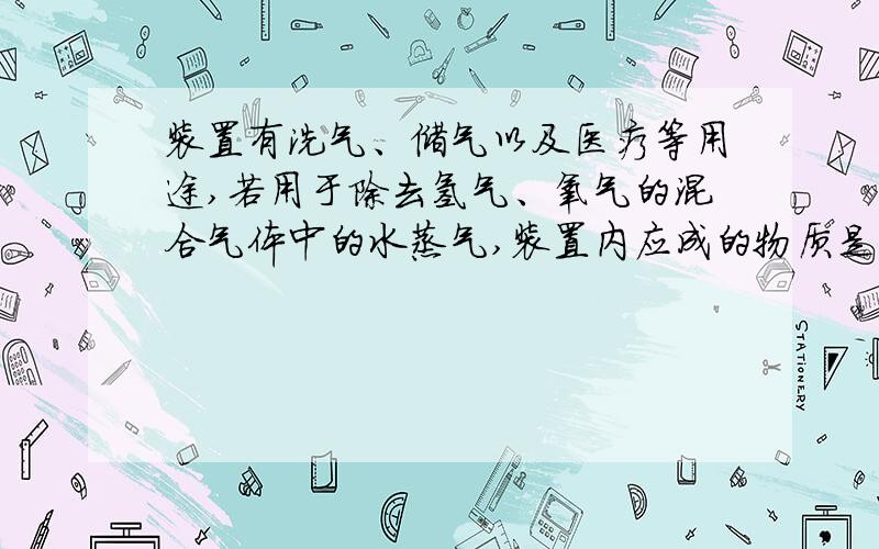 装置有洗气、储气以及医疗等用途,若用于除去氢气、氧气的混合气体中的水蒸气,装置内应成的物质是------