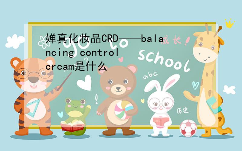 婵真化妆品CRD——balancing control cream是什么