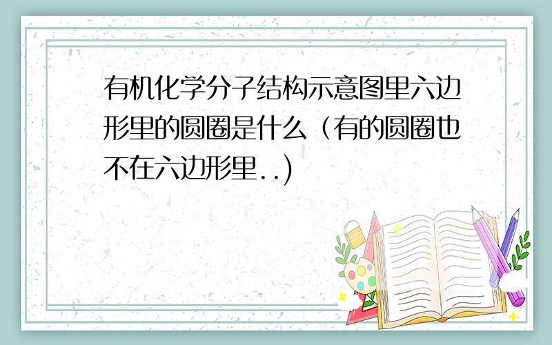 有机化学分子结构示意图里六边形里的圆圈是什么（有的圆圈也不在六边形里..)