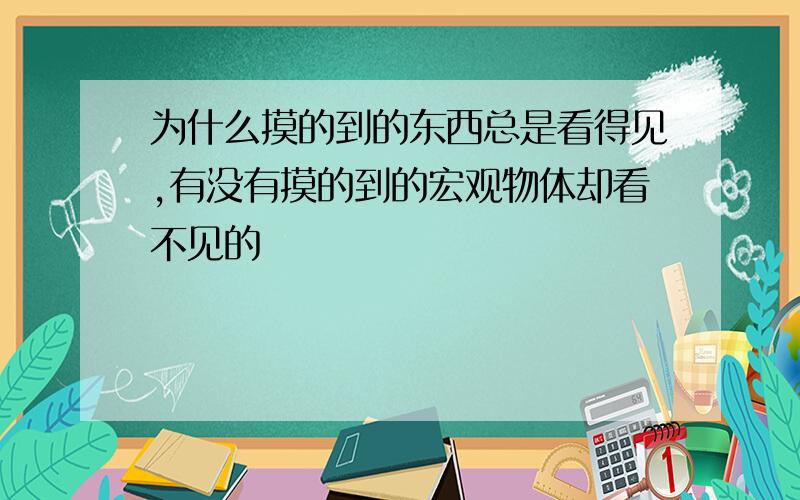 为什么摸的到的东西总是看得见,有没有摸的到的宏观物体却看不见的