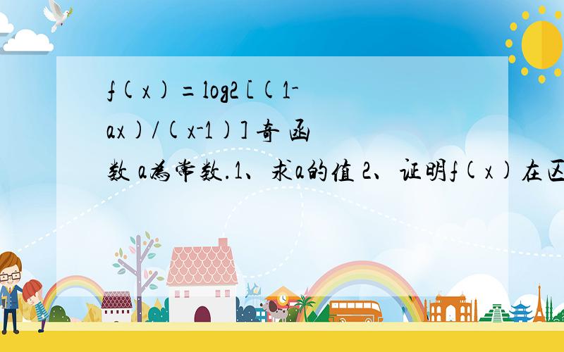 f(x)=log2 [(1-ax)/(x-1)] 奇 函数 a为常数.1、求a的值 2、证明f(x)在区间（1,正无穷）